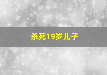 杀死19岁儿子