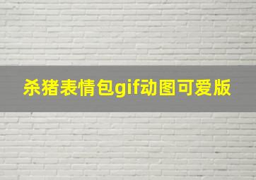 杀猪表情包gif动图可爱版