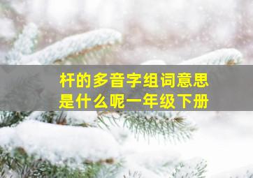 杆的多音字组词意思是什么呢一年级下册