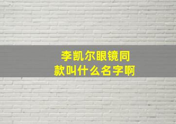 李凯尔眼镜同款叫什么名字啊