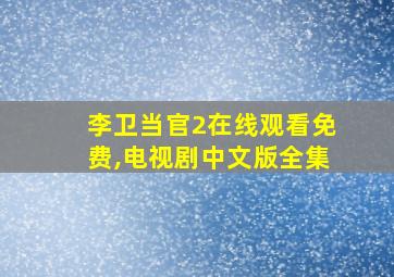 李卫当官2在线观看免费,电视剧中文版全集