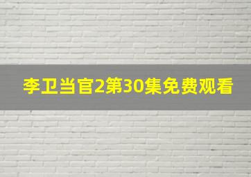 李卫当官2第30集免费观看