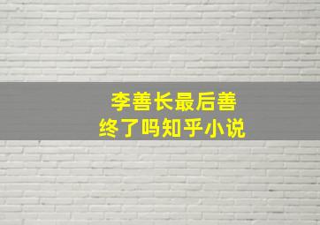 李善长最后善终了吗知乎小说