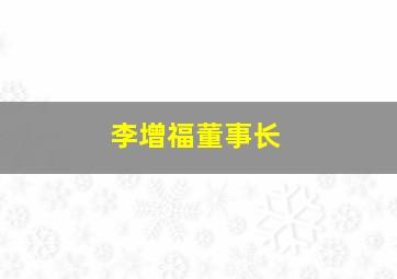 李增福董事长