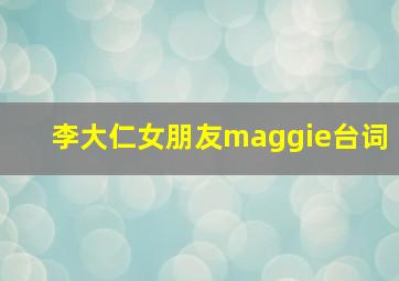 李大仁女朋友maggie台词