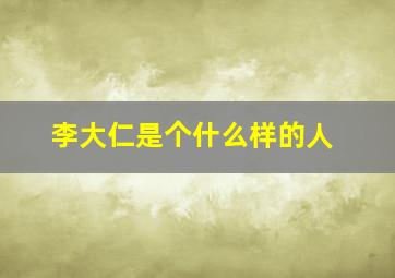 李大仁是个什么样的人