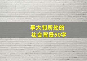 李大钊所处的社会背景50字