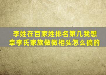 李姓在百家姓排名第几我想拿李氏家族做微相头怎么搞的