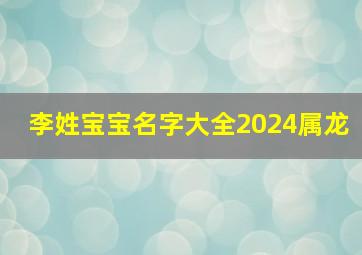 李姓宝宝名字大全2024属龙