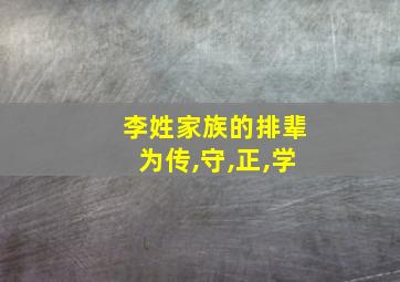 李姓家族的排辈为传,守,正,学