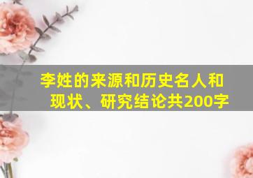 李姓的来源和历史名人和现状、研究结论共200字