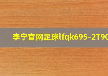 李宁官网足球lfqk695-2T900