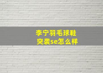 李宁羽毛球鞋突袭se怎么样