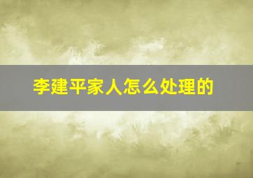 李建平家人怎么处理的