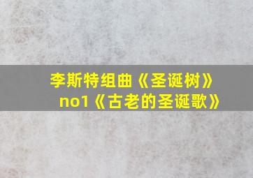 李斯特组曲《圣诞树》no1《古老的圣诞歌》