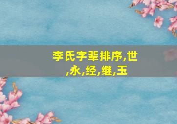 李氏字辈排序,世,永,经,继,玉