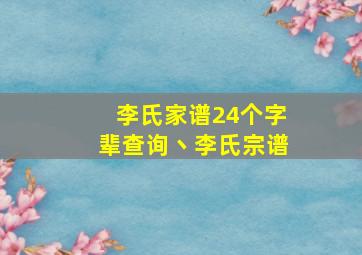 李氏家谱24个字辈查询丶李氏宗谱