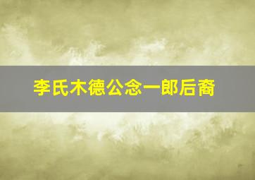 李氏木德公念一郎后裔