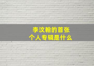 李汶翰的首张个人专辑是什么