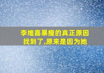 李维嘉暴瘦的真正原因找到了,原来是因为她