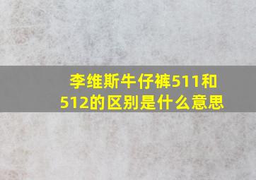 李维斯牛仔裤511和512的区别是什么意思