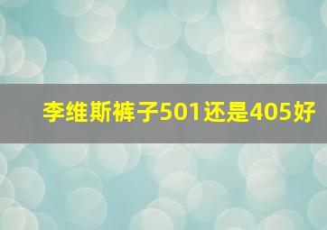 李维斯裤子501还是405好