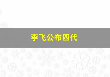 李飞公布四代