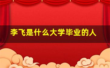 李飞是什么大学毕业的人