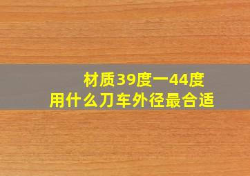 材质39度一44度用什么刀车外径最合适