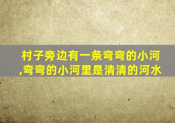 村子旁边有一条弯弯的小河,弯弯的小河里是清清的河水