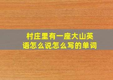 村庄里有一座大山英语怎么说怎么写的单词