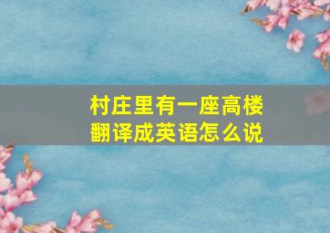 村庄里有一座高楼翻译成英语怎么说