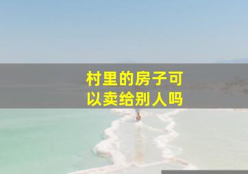 村里的房子可以卖给别人吗