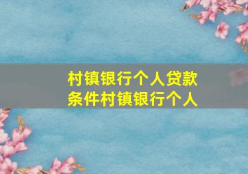 村镇银行个人贷款条件村镇银行个人