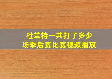 杜兰特一共打了多少场季后赛比赛视频播放