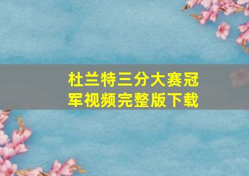 杜兰特三分大赛冠军视频完整版下载