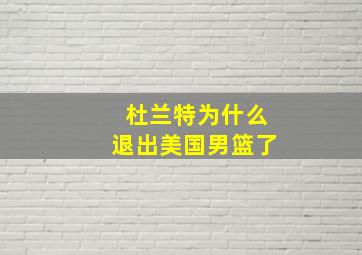 杜兰特为什么退出美国男篮了