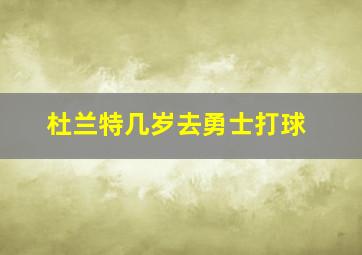 杜兰特几岁去勇士打球