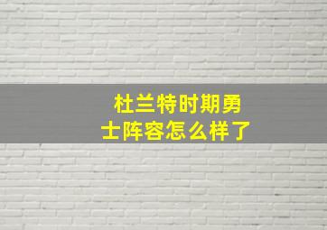 杜兰特时期勇士阵容怎么样了