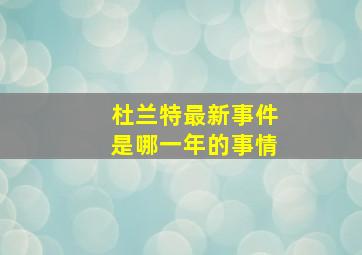 杜兰特最新事件是哪一年的事情