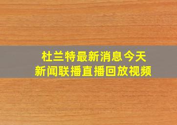 杜兰特最新消息今天新闻联播直播回放视频