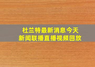 杜兰特最新消息今天新闻联播直播视频回放