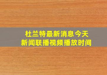 杜兰特最新消息今天新闻联播视频播放时间