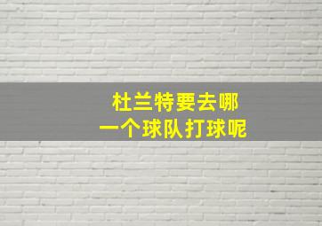 杜兰特要去哪一个球队打球呢