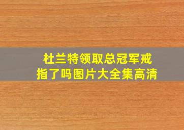 杜兰特领取总冠军戒指了吗图片大全集高清