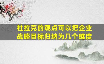 杜拉克的观点可以把企业战略目标归纳为几个维度