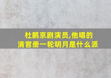 杜鹏京剧演员,他唱的清官册一轮明月是什么派