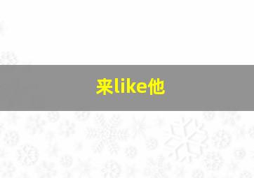 来like他