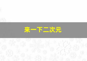 来一下二次元