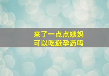 来了一点点姨妈可以吃避孕药吗